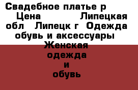 Свадебное платье р 48-50. › Цена ­ 9 500 - Липецкая обл., Липецк г. Одежда, обувь и аксессуары » Женская одежда и обувь   . Липецкая обл.,Липецк г.